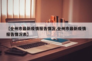 【全州市最新疫情报告情况,全州市最新疫情报告情况表】