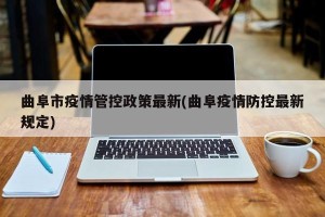 曲阜市疫情管控政策最新(曲阜疫情防控最新规定)