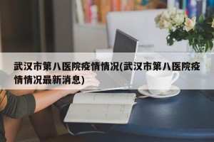 武汉市第八医院疫情情况(武汉市第八医院疫情情况最新消息)