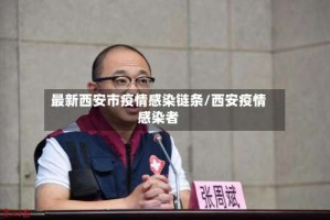 最新西安市疫情感染链条/西安疫情感染者