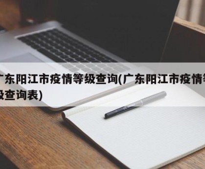 广东阳江市疫情等级查询(广东阳江市疫情等级查询表)