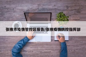 张掖市疫情管控区报告/张掖疫情防控指挥部
