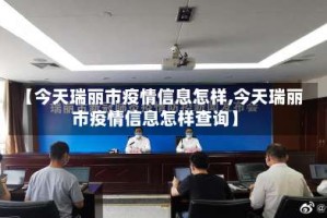 【今天瑞丽市疫情信息怎样,今天瑞丽市疫情信息怎样查询】