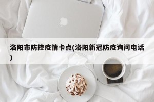 洛阳市防控疫情卡点(洛阳新冠防疫询问电话)