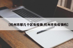 【杭州市那几个区有疫情,杭州市有疫情吗】