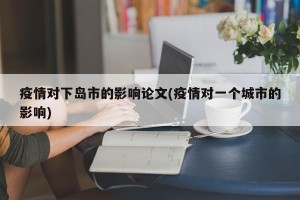 疫情对下岛市的影响论文(疫情对一个城市的影响)
