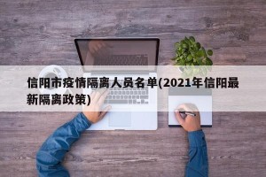 信阳市疫情隔离人员名单(2021年信阳最新隔离政策)
