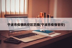 宁波市疫情防控区范围(宁波市疫情管控)