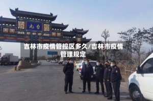 吉林市疫情管控区多久/吉林市疫情管理规定