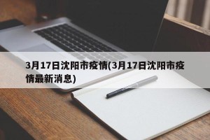 3月17日沈阳市疫情(3月17日沈阳市疫情最新消息)