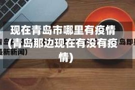 现在青岛市哪里有疫情(青岛那边现在有没有疫情)