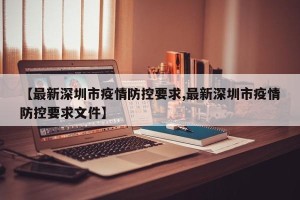 【最新深圳市疫情防控要求,最新深圳市疫情防控要求文件】