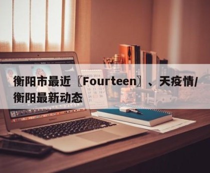 衡阳市最近〖Fourteen〗、天疫情/衡阳最新动态