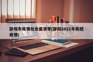邵阳市疫情社会面清零(邵阳2021年新冠疫情)