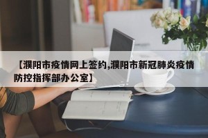 【濮阳市疫情网上签约,濮阳市新冠肺炎疫情防控指挥部办公室】