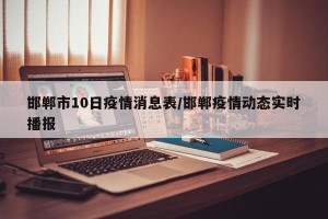 邯郸市10日疫情消息表/邯郸疫情动态实时播报