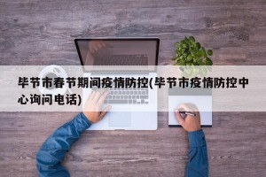 毕节市春节期间疫情防控(毕节市疫情防控中心询问电话)