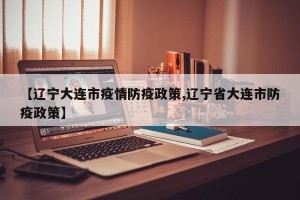 【辽宁大连市疫情防疫政策,辽宁省大连市防疫政策】