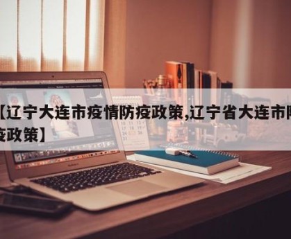 【辽宁大连市疫情防疫政策,辽宁省大连市防疫政策】