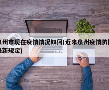 泉州市现在疫情情况如何(近来泉州疫情防控最新规定)