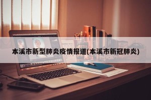 本溪市新型肺炎疫情报道(本溪市新冠肺炎)