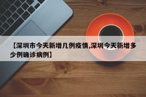 【深圳市今天新增几例疫情,深圳今天新增多少例确诊病例】