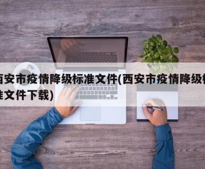 西安市疫情降级标准文件(西安市疫情降级标准文件下载)