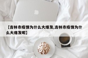 【吉林市疫情为什么大爆发,吉林市疫情为什么大爆发呢】