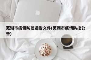 芜湖市疫情防控通告文件(芜湖市疫情防控公告)