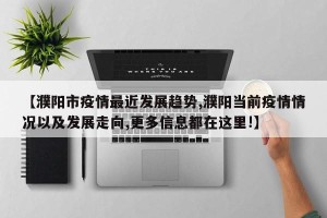 【濮阳市疫情最近发展趋势,濮阳当前疫情情况以及发展走向,更多信息都在这里!】