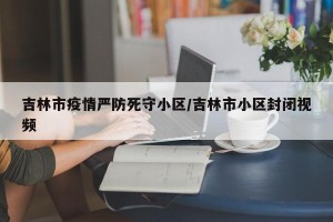 吉林市疫情严防死守小区/吉林市小区封闭视频