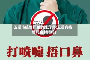 玉溪市疫情严重的地方吗(玉溪有疫情吗会封闭吗)