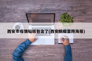 西安市疫情贴纸包含了(西安防疫宣传海报)