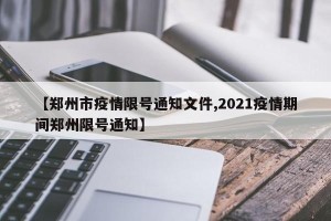 【郑州市疫情限号通知文件,2021疫情期间郑州限号通知】