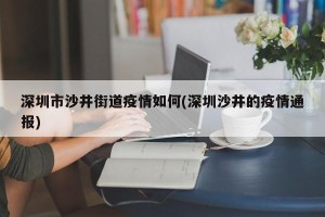 深圳市沙井街道疫情如何(深圳沙井的疫情通报)