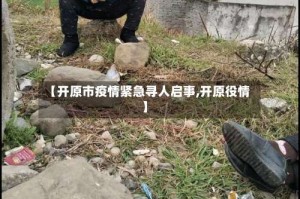【开原市疫情紧急寻人启事,开原役情】