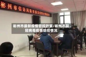 彬州市最新疫情管控政策/彬州市新冠病毒疫情防控情况