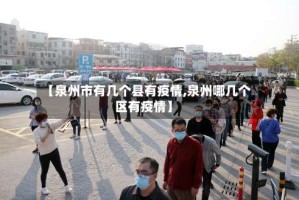 【泉州市有几个县有疫情,泉州哪几个区有疫情】