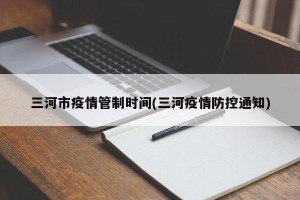 三河市疫情管制时间(三河疫情防控通知)
