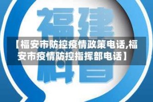 【福安市防控疫情政策电话,福安市疫情防控指挥部电话】