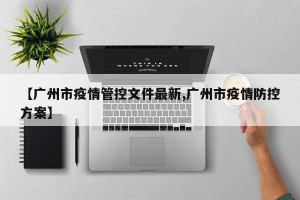 【广州市疫情管控文件最新,广州市疫情防控方案】