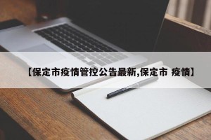【保定市疫情管控公告最新,保定市 疫情】