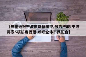 【央视通报宁波市疫情防控,形势严峻!宁波再发5项防疫提醒,呼吁全体市民配合】