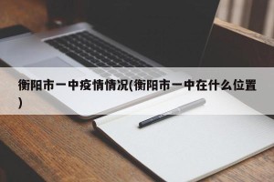衡阳市一中疫情情况(衡阳市一中在什么位置)