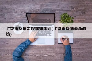 上饶市疫情监控数据统计(上饶市疫情最新政策)