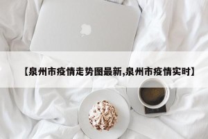 【泉州市疫情走势图最新,泉州市疫情实时】