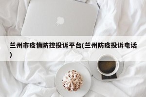 兰州市疫情防控投诉平台(兰州防疫投诉电话)