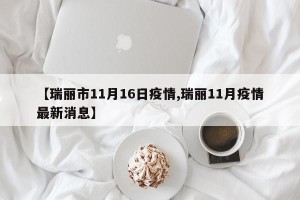 【瑞丽市11月16日疫情,瑞丽11月疫情最新消息】