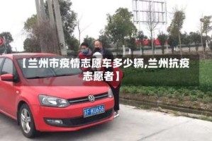 【兰州市疫情志愿车多少辆,兰州抗疫志愿者】