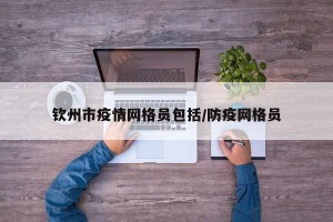 钦州市疫情网格员包括/防疫网格员
